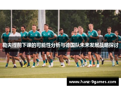 勒夫提前下课的可能性分析与德国队未来发展战略探讨