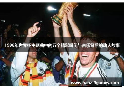 1998年世界杯主题曲中的五个精彩瞬间与音乐背后的动人故事