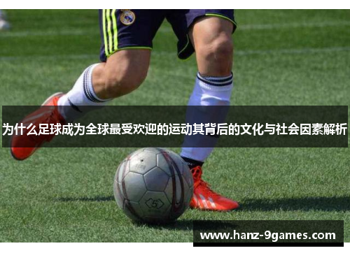 为什么足球成为全球最受欢迎的运动其背后的文化与社会因素解析