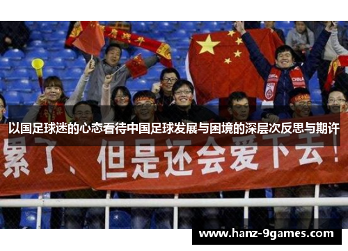 以国足球迷的心态看待中国足球发展与困境的深层次反思与期许