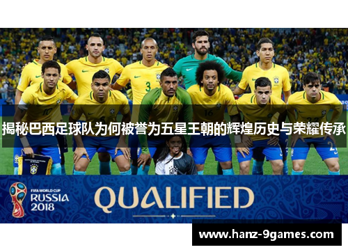 揭秘巴西足球队为何被誉为五星王朝的辉煌历史与荣耀传承