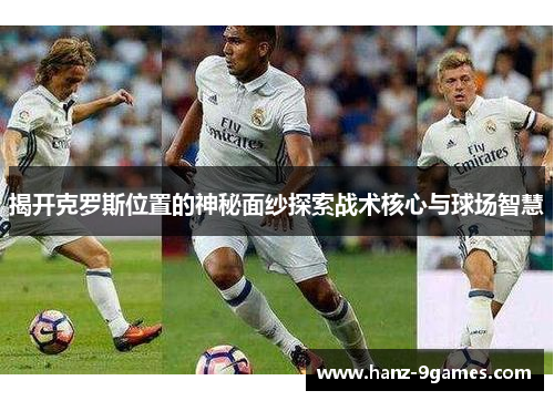 揭开克罗斯位置的神秘面纱探索战术核心与球场智慧