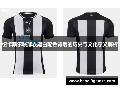 纽卡斯尔联球衣黑白配色背后的历史与文化意义解析
