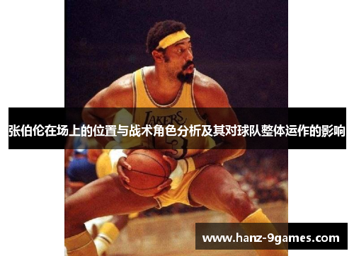 张伯伦在场上的位置与战术角色分析及其对球队整体运作的影响