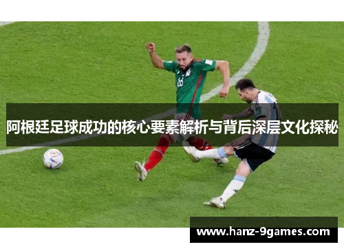 阿根廷足球成功的核心要素解析与背后深层文化探秘