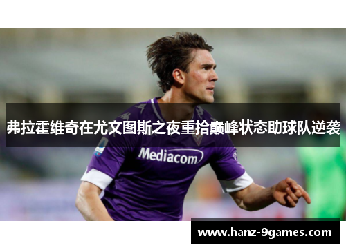 弗拉霍维奇在尤文图斯之夜重拾巅峰状态助球队逆袭