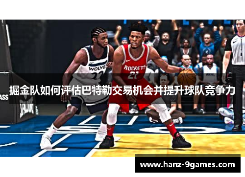 掘金队如何评估巴特勒交易机会并提升球队竞争力