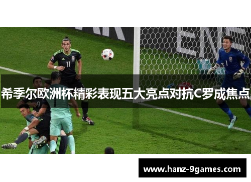 希季尔欧洲杯精彩表现五大亮点对抗C罗成焦点