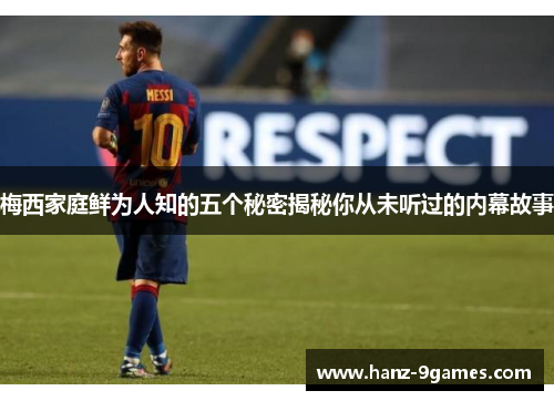 梅西家庭鲜为人知的五个秘密揭秘你从未听过的内幕故事