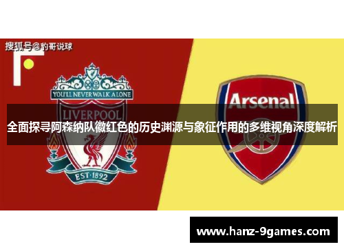 全面探寻阿森纳队徽红色的历史渊源与象征作用的多维视角深度解析