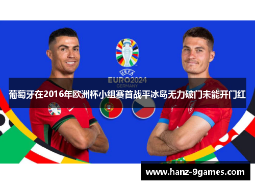 葡萄牙在2016年欧洲杯小组赛首战平冰岛无力破门未能开门红