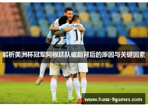 解析美洲杯冠军阿根廷队崛起背后的原因与关键因素