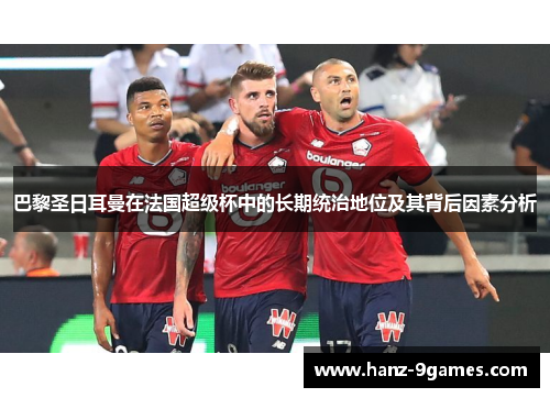 巴黎圣日耳曼在法国超级杯中的长期统治地位及其背后因素分析