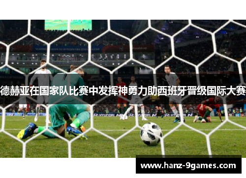 德赫亚在国家队比赛中发挥神勇力助西班牙晋级国际大赛