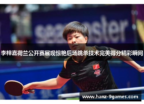 李梓嘉荷兰公开赛展现惊艳后场跳杀技术完美得分精彩瞬间