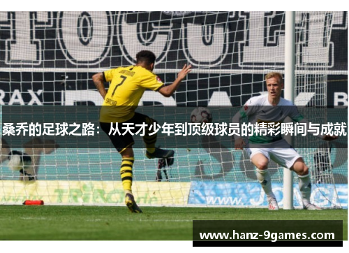 桑乔的足球之路：从天才少年到顶级球员的精彩瞬间与成就