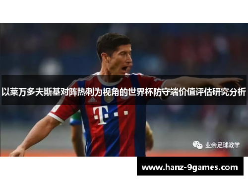 以莱万多夫斯基对阵热刺为视角的世界杯防守端价值评估研究分析