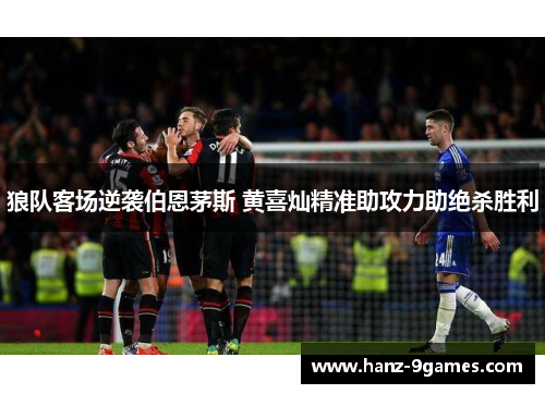 狼队客场逆袭伯恩茅斯 黄喜灿精准助攻力助绝杀胜利