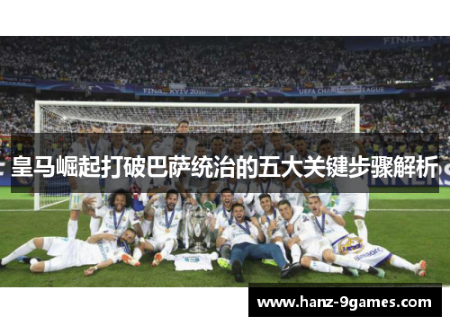 皇马崛起打破巴萨统治的五大关键步骤解析