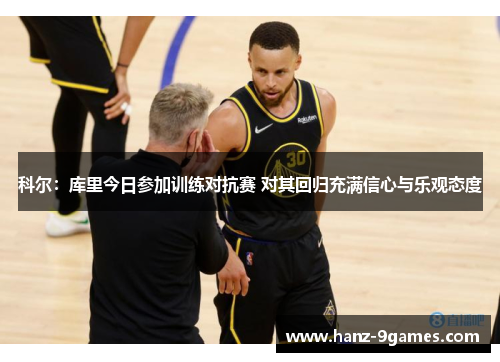 科尔：库里今日参加训练对抗赛 对其回归充满信心与乐观态度