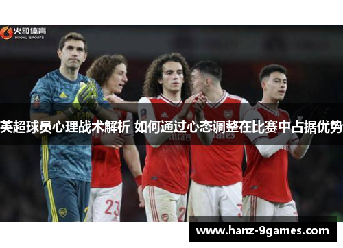 英超球员心理战术解析 如何通过心态调整在比赛中占据优势