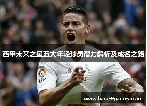 西甲未来之星五大年轻球员潜力解析及成名之路