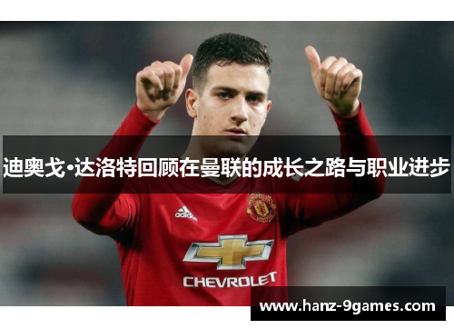 迪奥戈·达洛特回顾在曼联的成长之路与职业进步